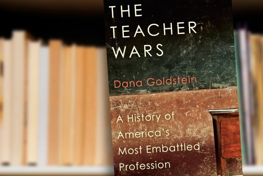 The Teacher Wars: A History of America's Most Embattled Profession by Dana Goldstein